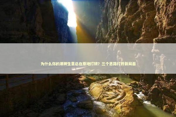 为什么你的潮牌生意总在原地打转？三个思路打开新局面