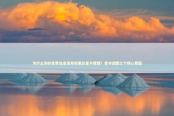 为什么你的免费信息发布效果总是不理想？老手透露三个核心原因